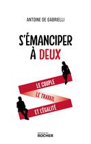 Couverture du livre « S'émanciper à deux : Le couple, le travail et l'égalité » de Antoine De Gabrielli aux éditions Rocher