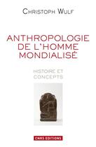 Couverture du livre « Anthropologie de l'homme mondialisé ; histoire et concepts » de Christoph Wulf aux éditions Cnrs Editions