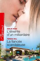 Couverture du livre « L'étreinte d'un milliardaire ; la fiancée scandaleuse » de Emilie Rose et Teresa Hill aux éditions Harlequin