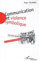 Couverture du livre « Communication et violence symbolique - une autre approche de la societe est-allemande » de Delbarre Roger aux éditions Editions L'harmattan