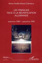 Couverture du livre « Les Français face à la réunification allemande : automne 1989 - automne 1990 » de Marie-Noëlle Brand Crémieux aux éditions Editions L'harmattan