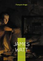 Couverture du livre « James Watt : L'inventeur qui a propulsé la révolution industrielle » de François Arago aux éditions Books On Demand