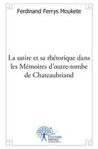 Couverture du livre « La satire et sa rhétorique dans les Mémoires d'outre-tombe de Chateaubriand » de Ferdinand Ferrys Moukete aux éditions Edilivre