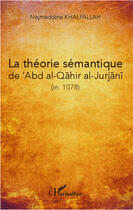 Couverture du livre « La théorie sémantique de Abd al-Qahir al-Jurjani (M. 471/1078) » de Nejmeddine Khalfallah aux éditions Editions L'harmattan