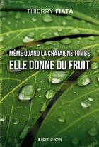 Couverture du livre « Même quand la châtaigne tombe elle donne du fruit » de Thierry Fiata aux éditions Libres D'ecrire