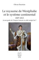 Couverture du livre « Le royaume de Westphalie et le système continental 1807-1813 : avant-garde de l'Empire français ou allié malgré lui ? » de Olivier Baustian aux éditions Spm Lettrage