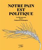 Couverture du livre « Notre pain est politique ; les blés paysans face à l'industrie boulangère » de Groupe Ble De L'Arde aux éditions La Derniere Lettre