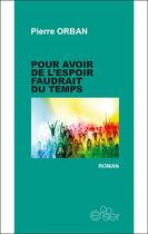 Couverture du livre « Pour avoir de l'espoir faudrait du temps » de Pierre Orban aux éditions Editions Du Cerisier
