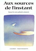 Couverture du livre « Aux sources de l'instant (manuel de soins palliatifs à domicile) » de Bolly et Vanhalewyn aux éditions Weyrich