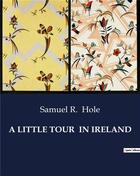 Couverture du livre « A LITTLE TOUR IN IRELAND » de Hole Samuel R. aux éditions Culturea