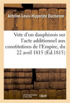 Couverture du livre « Vote d'un dauphinois sur l'acte additionnel aux constitutions de l'Empire, du 22 avril 1815 » de Duchesne A-L-H. aux éditions Hachette Bnf