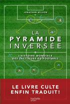 Couverture du livre « La pyramide inversée ; l'histoire mondiale des tactiques de football » de Jonathan Wilson aux éditions Hachette Pratique