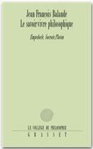 Couverture du livre « Le savoir-vivre philosophique ; Empédocle, Socrate et Platon » de Jean-Francois Balaude aux éditions Grasset