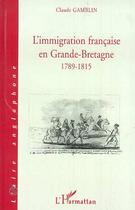 Couverture du livre « L'IMMIGRATION FRANCAISE EN GRANDE-BRETAGNE 1789-1815 » de Claude Gamblin aux éditions Editions L'harmattan