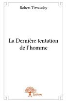 Couverture du livre « La derniere tentation de l'homme » de Robert Tirvaudey aux éditions Edilivre