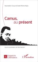Couverture du livre « Camus au present » de Association Coup De Soleil Rhone-Alpes aux éditions L'harmattan