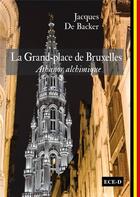 Couverture du livre « La Grand-place de Bruxelles ; athanor alchimique » de Jacques De Backer aux éditions Ece-d