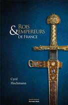 Couverture du livre « Rois & empereurs de France » de Cyril Hochmann aux éditions Editions Maia