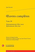 Couverture du livre « Oeuvres complètes Tome 3 : Epigrammatum liber unus Epistolarum libri duo » de Jean Second aux éditions Classiques Garnier