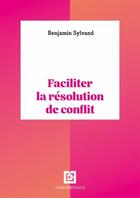Couverture du livre « Faciliter la résolution de conflit » de Sylvand Benjamin aux éditions Intereditions