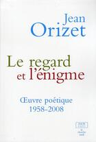 Couverture du livre « Le regard et l'énigme ; oeuvres poétiques 1958-2008 » de Jean Orizet aux éditions Cherche Midi