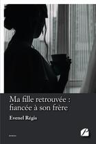 Couverture du livre « Ma fille retrouvée : fiancée à son frère » de Evenel Regis aux éditions Editions Du Panthéon