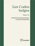 Couverture du livre « Les codes belges t.15 ; institutions internationales et droit international 2016 » de  aux éditions Bruylant