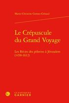 Couverture du livre « Le crépuscule du grand voyage : les récits des pèlerins à Jérusalem (1458-1612) » de Marie-Christine Gomez-Geraud aux éditions Classiques Garnier