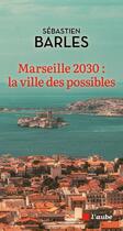 Couverture du livre « Marseille 2030 : la ville des possibles » de Sebastien Barles aux éditions Editions De L'aube