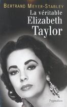 Couverture du livre « LA VERITABLE ; Elizabeth Taylor » de Bertrand Meyer-Stabley aux éditions Pygmalion