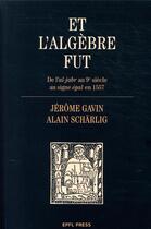 Couverture du livre « Et l'algèbre fut ; de l'al-jabr au 9e siècle au signe égal en 1557 » de Alain Scharlig et Jerome Gavin aux éditions Ppur
