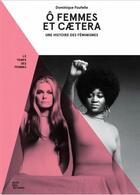 Couverture du livre « Ô femmes, et caetera ; une histoire du féminisme » de Dominique Foufelle aux éditions Quai Des Brunes