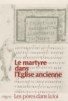 Couverture du livre « Le martyre dans l'Eglise ancienne » de Gallimard Loisirs aux éditions Jacques-paul Migne