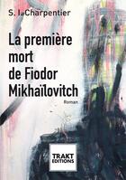 Couverture du livre « La première mort de Fiodor Mikhaïlovitch » de S. I. Charpentier aux éditions Trakt