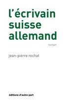 Couverture du livre « L'ecrivain suisse-allemand » de Jean-Pierre Rochat aux éditions D'autre Part