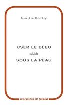 Couverture du livre « User le bleu ; sous la peau » de Muriele Modely aux éditions Aux Cailloux Des Chemins