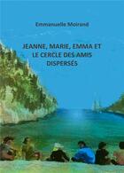 Couverture du livre « Jeanne, Marie, Emma et le cercle des amis dispersés » de Emmanuelle Moirand aux éditions Librinova