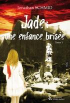 Couverture du livre « Jade : une enfance brisee tome 1 » de Schmid Jonathan aux éditions Sydney Laurent