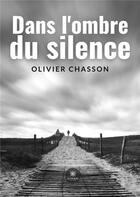 Couverture du livre « Dans l'ombre du silence » de Chasson Olivier aux éditions Le Lys Bleu