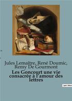 Couverture du livre « Les Goncourt une vie consacrée à l'amour des lettres » de Lemaitre/Doumic aux éditions Shs Editions