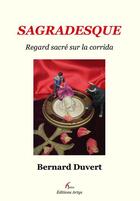 Couverture du livre « Sagradesque ; regard sacré sur la corrida » de Bernard Duvert aux éditions Artys