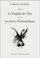 Couverture du livre « La tragédie de l'âne ; les farces philosophiques » de Catherine Gil Alcala aux éditions La Maison Brulee