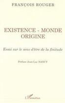 Couverture du livre « Existence, monde, origine ; essai sur le sens d'être de la finitude » de Francois Rouger aux éditions Editions L'harmattan