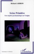 Couverture du livre « Scène primitive ; une enquête psychanalytique sur l'origine » de Richard Abibon aux éditions Editions L'harmattan
