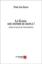 Couverture du livre « Le cloud, une histoire de couple ! origine et secrets de l'externalisation » de Pierre-Jean Esbelin aux éditions Editions Du Net