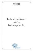 Couverture du livre « Le bruit du silence suivi de poemes pour b... » de Agedios Agedios aux éditions Edilivre