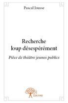 Couverture du livre « Recherche loup désespérément » de Pascal Jousse aux éditions Edilivre