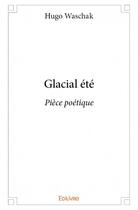 Couverture du livre « Glacial été ; pièce poétique » de Hugo Waschak aux éditions Edilivre