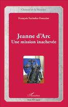 Couverture du livre « Jeanne d'Arc ; une mission inachevée » de Francois Sarindar-Fontaine aux éditions L'harmattan