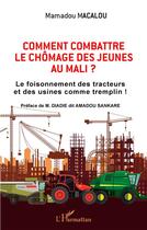 Couverture du livre « Comment combattre le chômage des jeunes au Mali : le foisonnement des tracteurs et des usines commetremplin ! » de Mamadou Macalou aux éditions L'harmattan